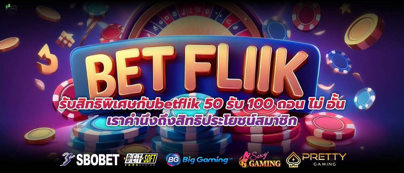 รับสิทธิพิเศษกับbetflik 50 รับ 100 ถอน ไม่ อั้นเราคำนึงถึงสิทธิประโยชน์สมาชิก