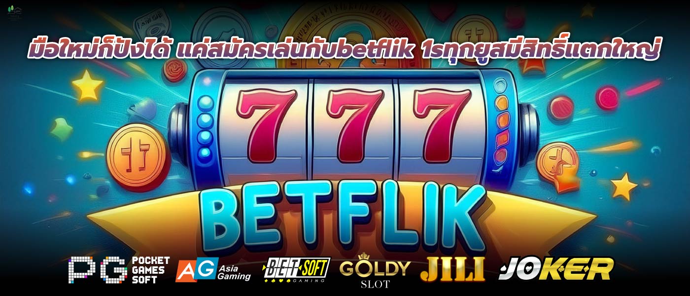 มือใหม่ก็ปังได้ แค่สมัครเล่นกับbetflik 1sทุกยูสมีสิทธิ์แตกใหญ่